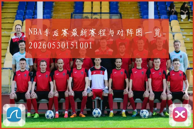 NBA季后赛最新赛程与对阵图一览_20260530151001