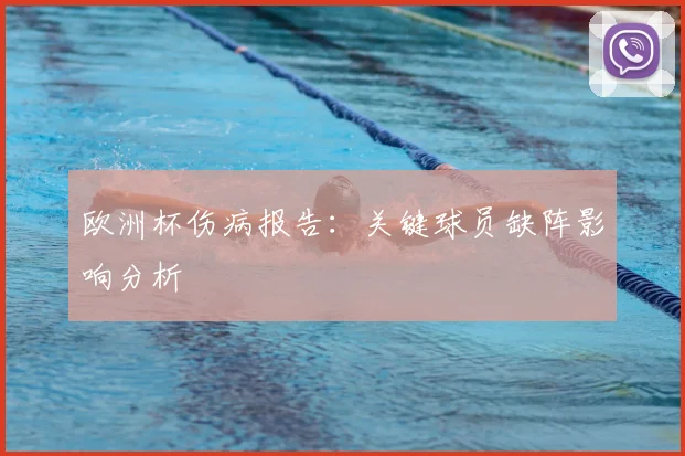 欧洲杯伤病报告：关键球员缺阵影响分析