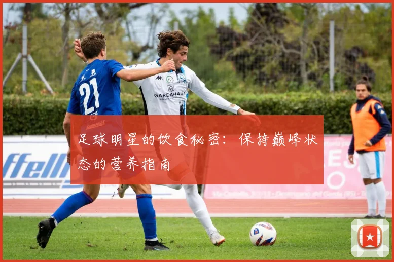 足球明星的饮食秘密:保持巅峰状态的营养指南