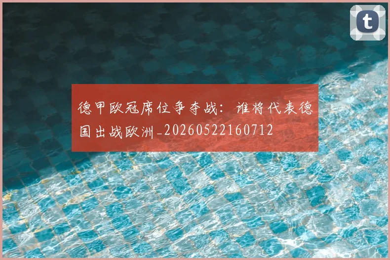 德甲欧冠席位争夺战：谁将代表德国出战欧洲_20260522160712