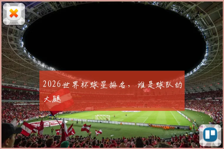 2026世界杯球星排名,谁是球队的大腿
