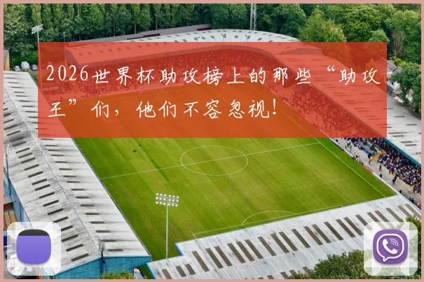 2026世界杯助攻榜上的那些“助攻王”们，他们不容忽视！