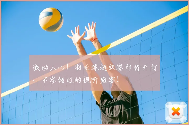 激动人心!羽毛球超级赛即将开打,不容错过的视听盛宴!