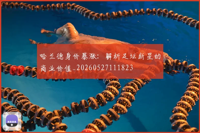 哈兰德身价暴涨:解析足坛新星的商业价值_20260527111823
