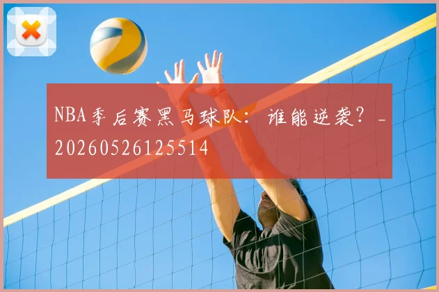 NBA季后赛黑马球队:谁能逆袭?_20260526125514