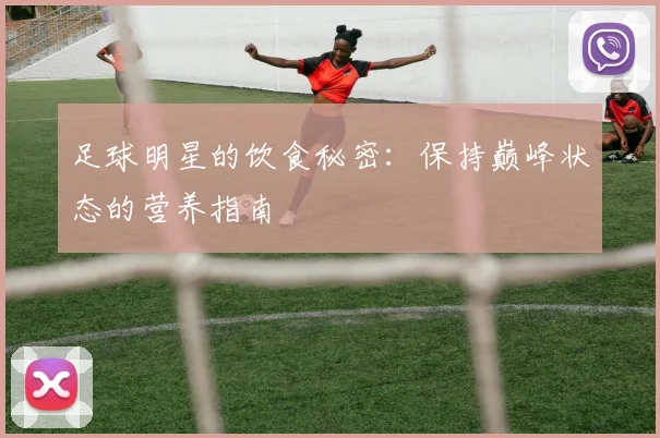 足球明星的饮食秘密:保持巅峰状态的营养指南