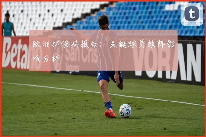 欧洲杯伤病报告：关键球员缺阵影响分析