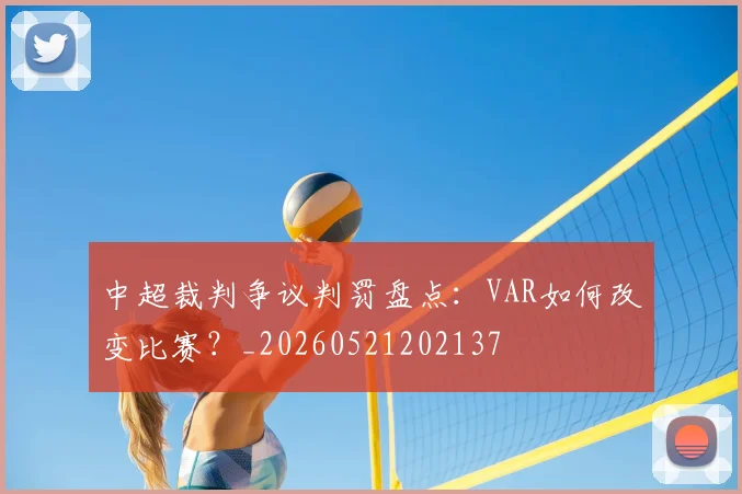 中超裁判争议判罚盘点：VAR如何改变比赛？_20260521202137