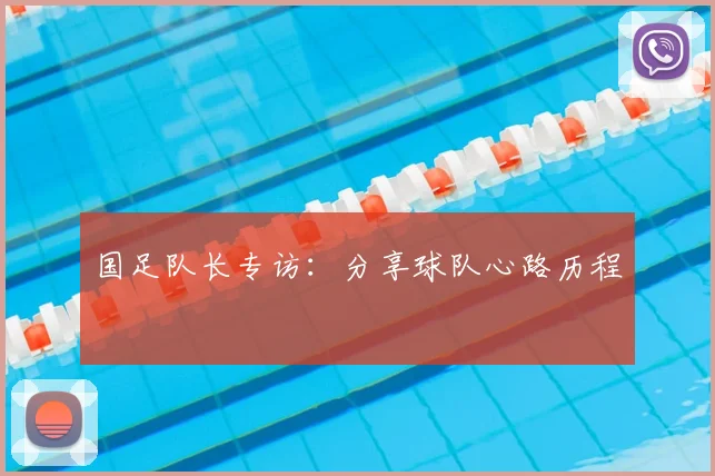 国足队长专访:分享球队心路历程