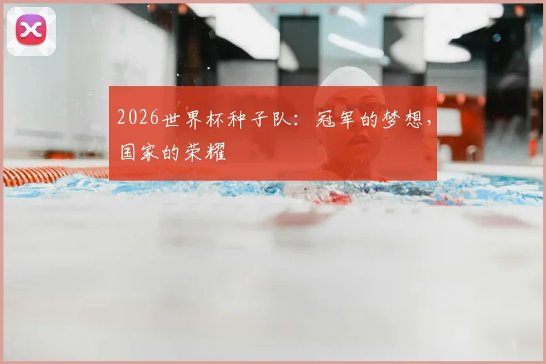 2026世界杯种子队：冠军的梦想，国家的荣耀