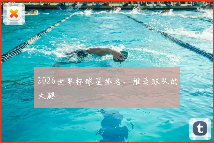 2026世界杯球星排名,谁是球队的大腿