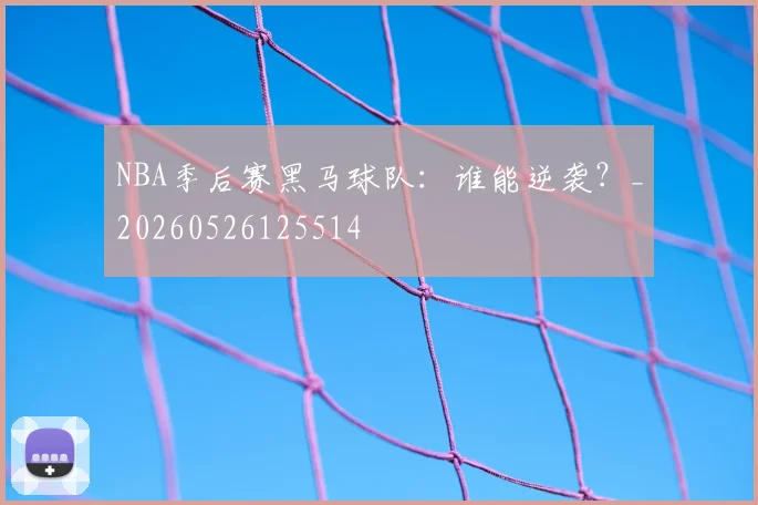 NBA季后赛黑马球队:谁能逆袭?_20260526125514