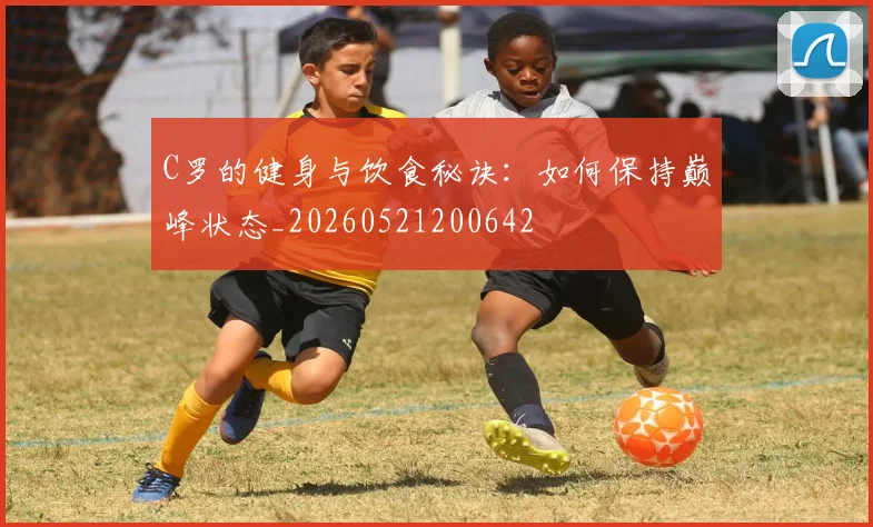 C罗的健身与饮食秘诀：如何保持巅峰状态_20260521200642
