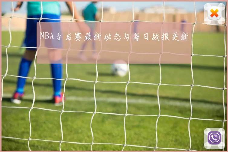 NBA季后赛最新动态与每日战报更新