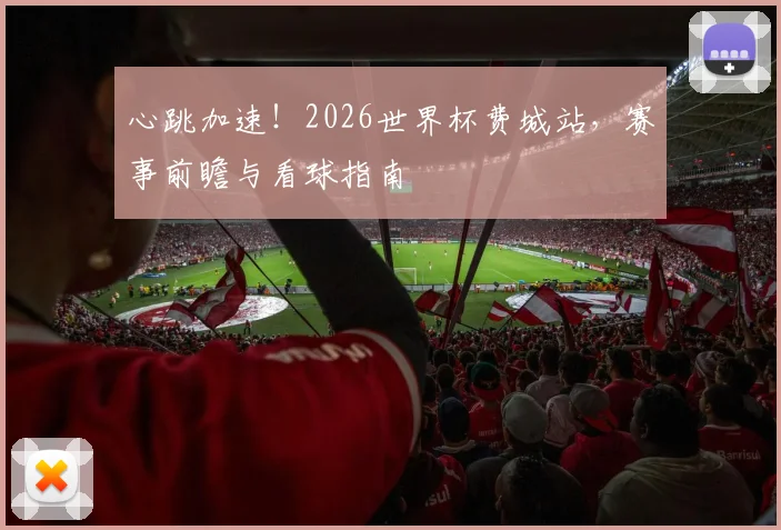 心跳加速!2026世界杯费城站,赛事前瞻与看球指南