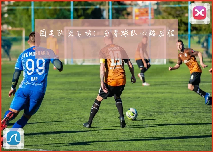 国足队长专访：分享球队心路历程